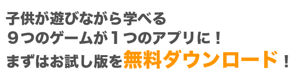 子供が遊びながら学べる９つのゲームが１つのアプリに！まずはお試し版を無料ダウンロード