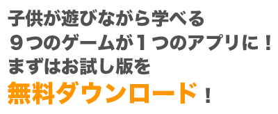 子供が遊びながら学べる９つのゲームが１つのアプリに！まずはお試し版を無料ダウンロード