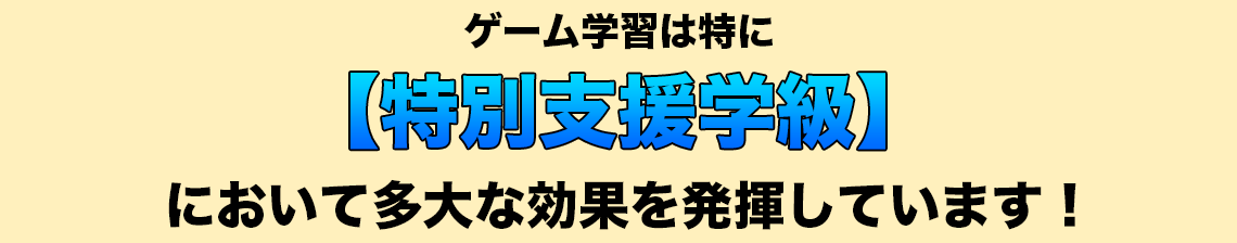 ゲーム学習は特に【特別支援学級】において多大な効果を発揮しています！